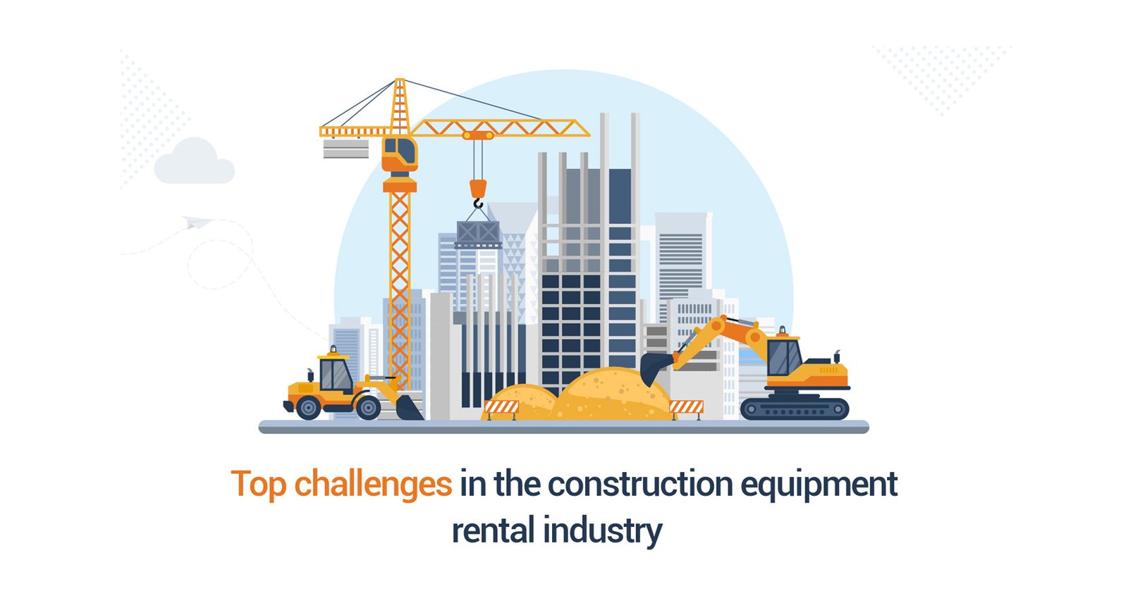 Construction Equipment Rental Market Top Challenges and the Solutions